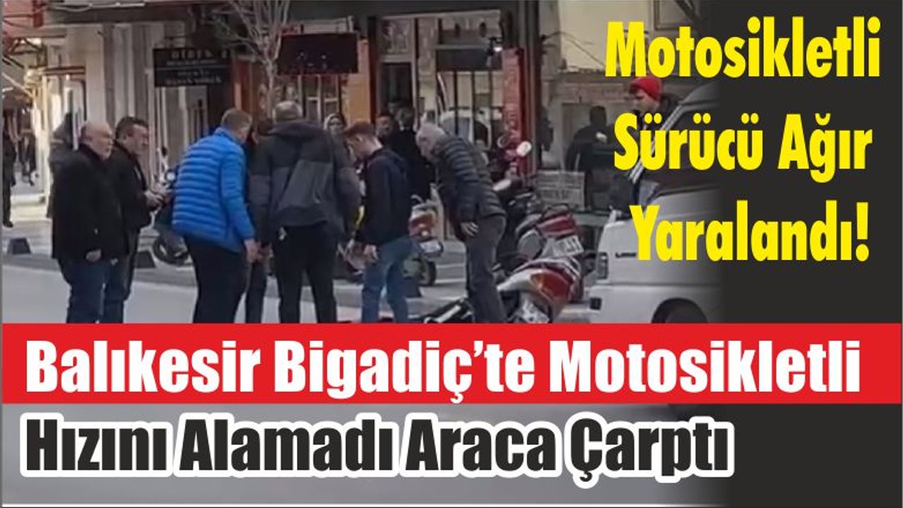 Motosikletli Sürücü Ağır Yaralandı! Balıkesir Bigadiç’te Motosikletli Hızını Alamadı Araca Çarptı