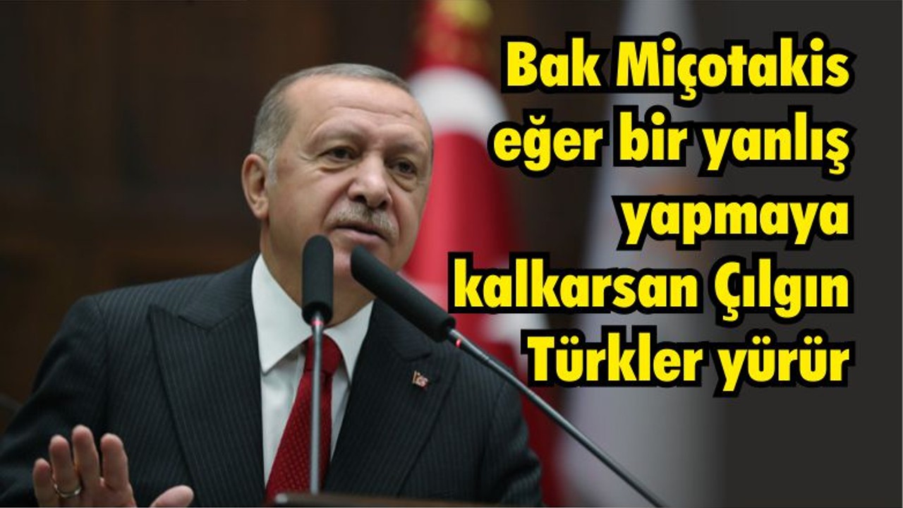 Cumhurbaşkanı Erdoğan: Miçotakis eğer bir yanlış yapmaya kalkarsan Çılgın Türkler yürür