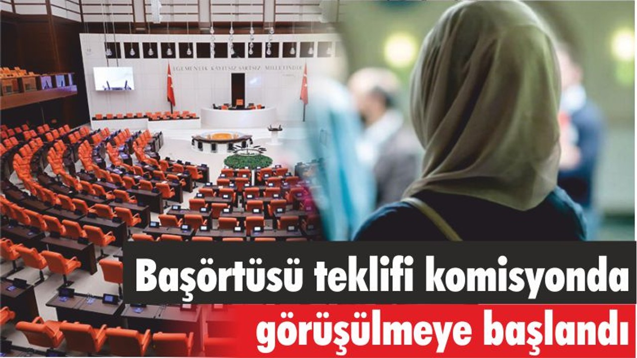 Başörtüsü teklifi komisyonda görüşülmeye başlandı