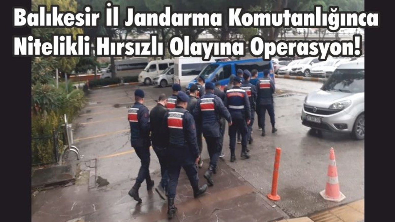 Balıkesir İl Jandarma Komutanlığınca Nitelikli Hırsızlı Olayına Operasyon!