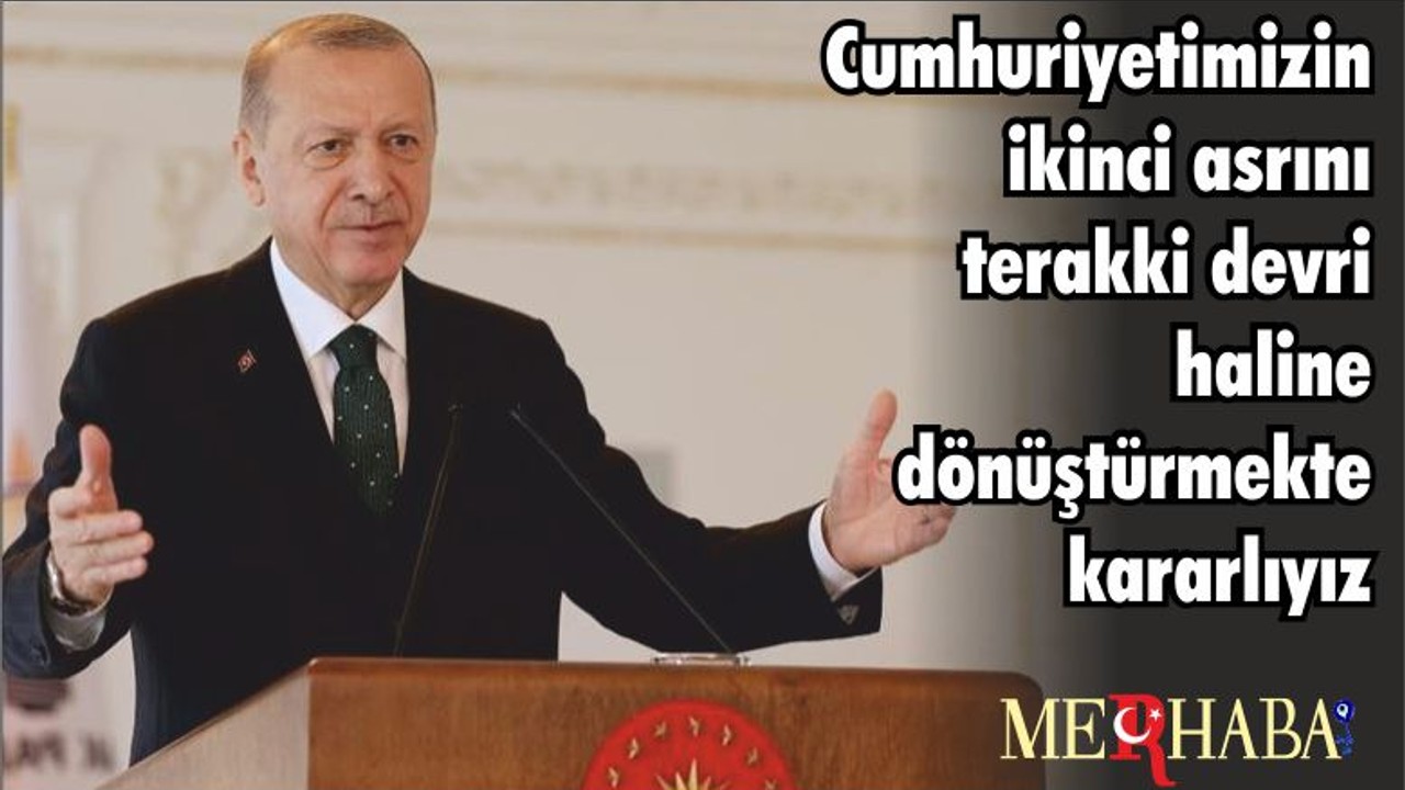 Cumhurbaşkanı Erdoğan: Cumhuriyetimizin ikinci asrını terakki devri haline dönüştürmekte kararlıyız