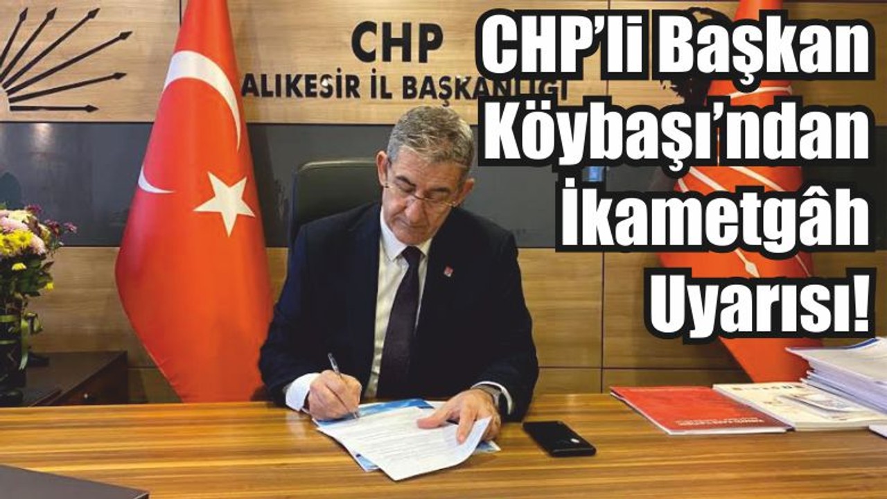 CHP’li Başkan Köybaşı’ndan İkametgâh Uyarısı!