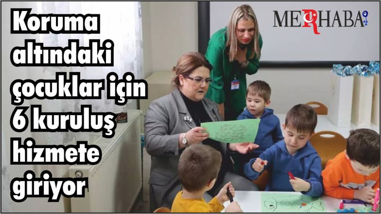 Koruma altındaki çocuklar için 6 kuruluş hizmete giriyor