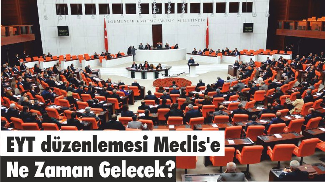 EYT düzenlemesi Meclis'e ne zaman gelecek?