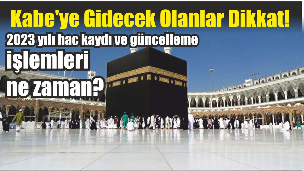 Kabe'ye Gidecek Olanlar Dikkat! 2023 yılı hac kaydı ve güncelleme işlemleri ne zaman?