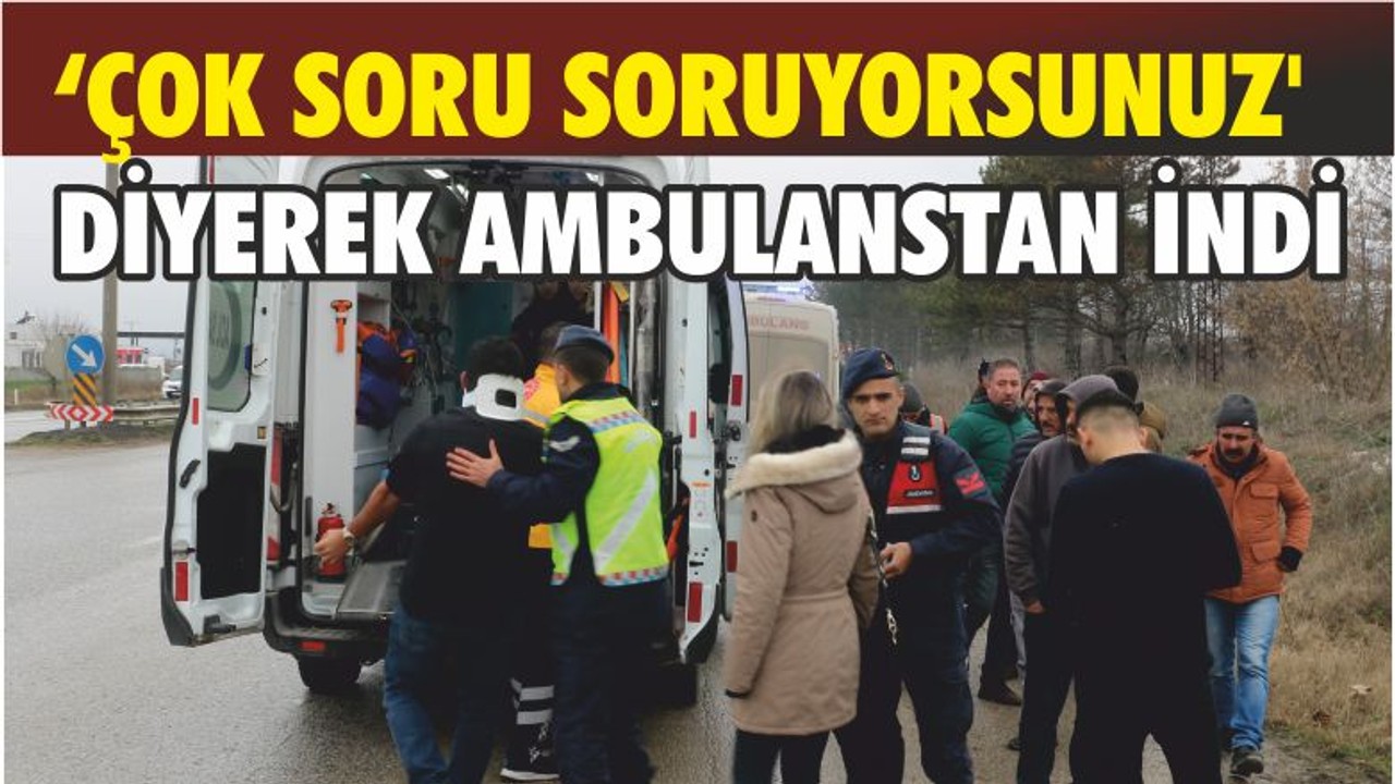 ‘ÇOK SORU SORUYORSUNUZ' DİYEREK AMBULANSTAN İNDİ