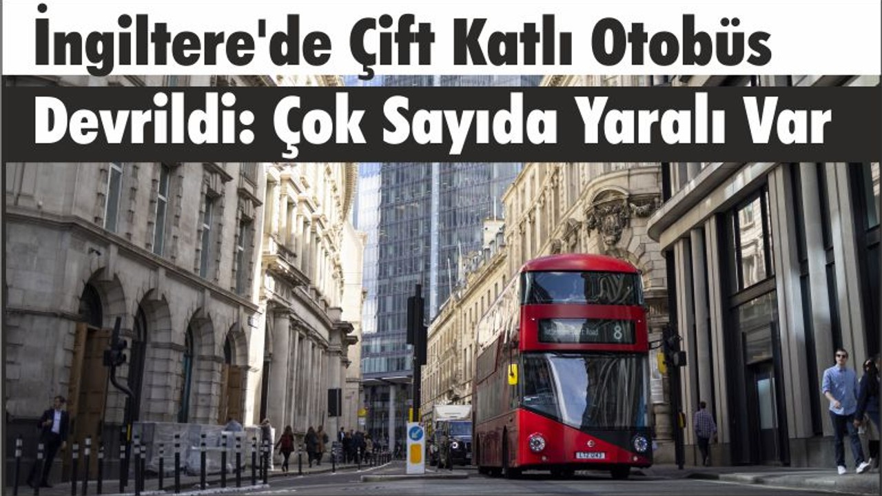 İngiltere'de Çift Katlı Otobüs Devrildi: Çok Sayıda Yaralı Var