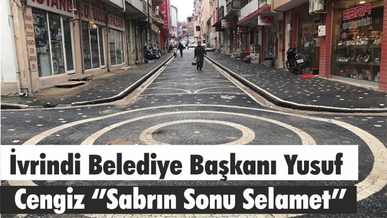 İvrindi Belediye Başkanı Yusuf Cengiz ‘’Sabrın Sonu Selamet’’
