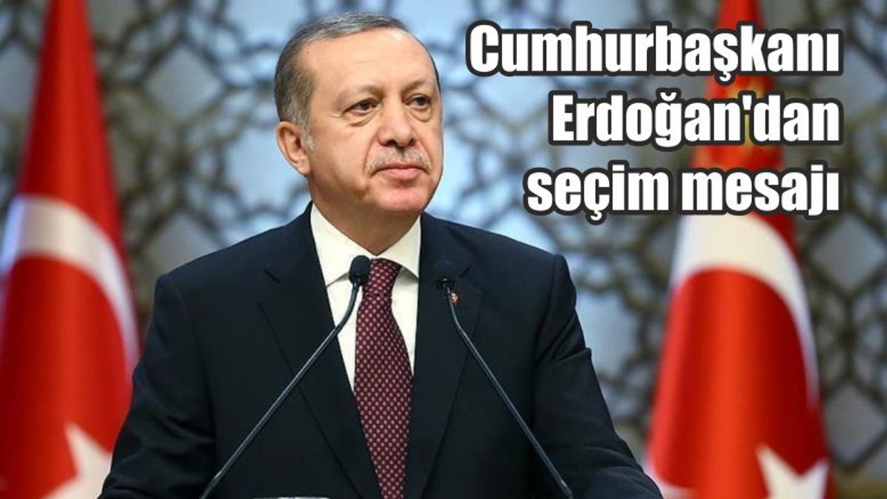 Cumhurbaşkanı Erdoğan'dan seçim mesajı