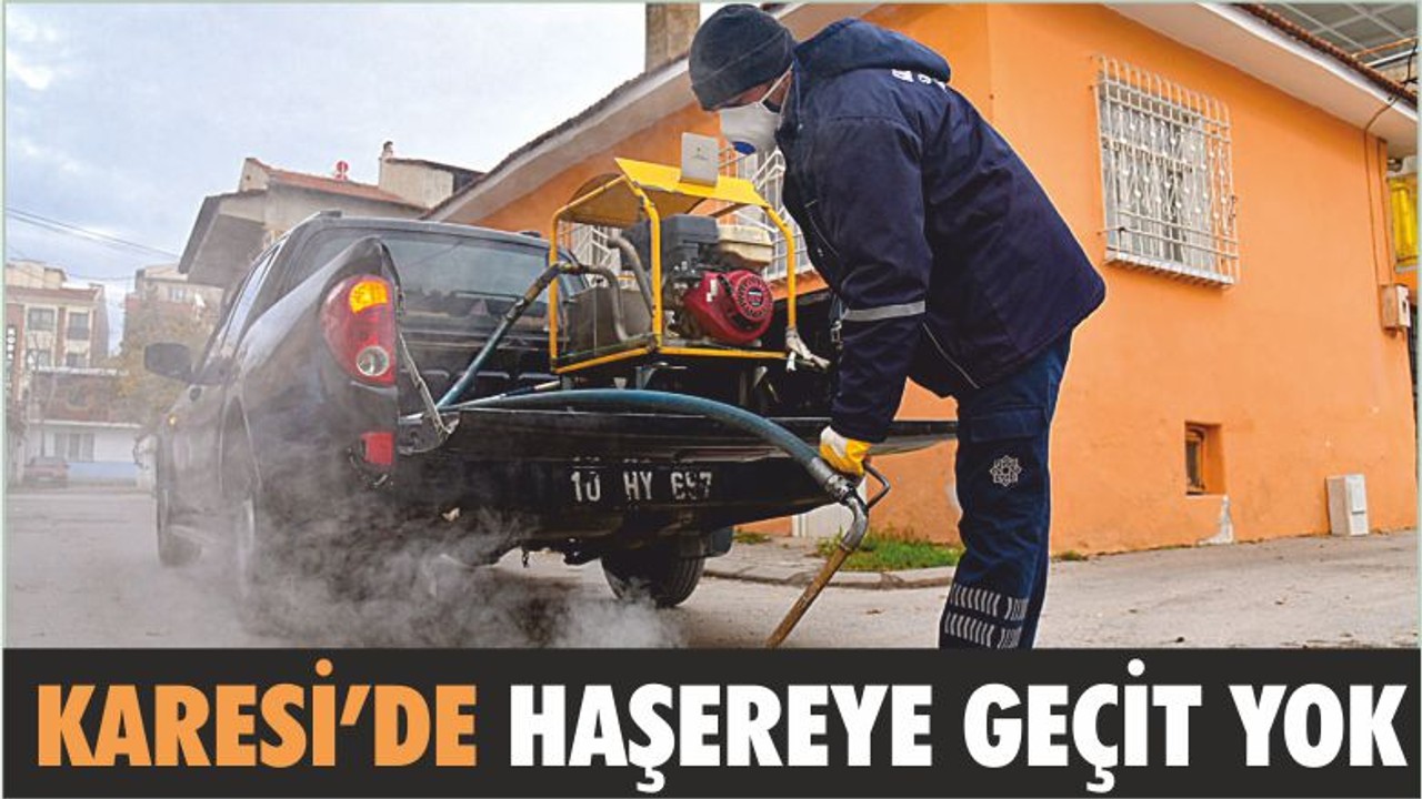 KARESİ’DE HAŞEREYE GEÇİT YOK
