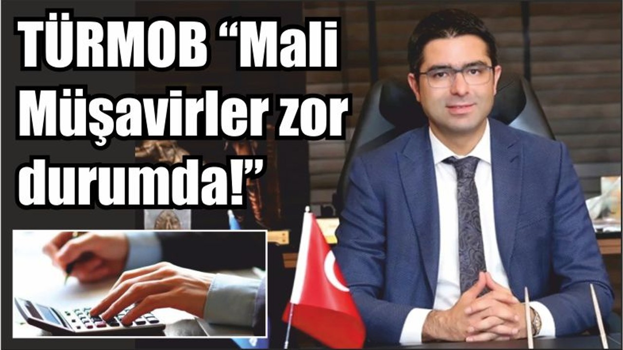 TÜRMOB “Mali Müşavirler zor durumda!”