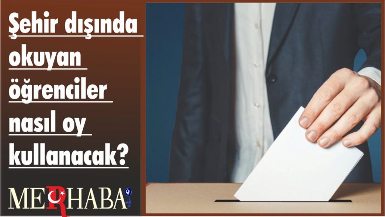 Şehir dışında okuyan öğrenciler nasıl oy kullanacak?
