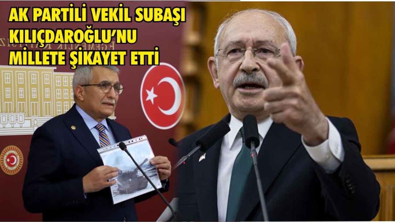 AK PARTİLİ VEKİL SUBAŞI KILIÇDAROĞLU’NU MİLLETE ŞİKAYET ETTİ