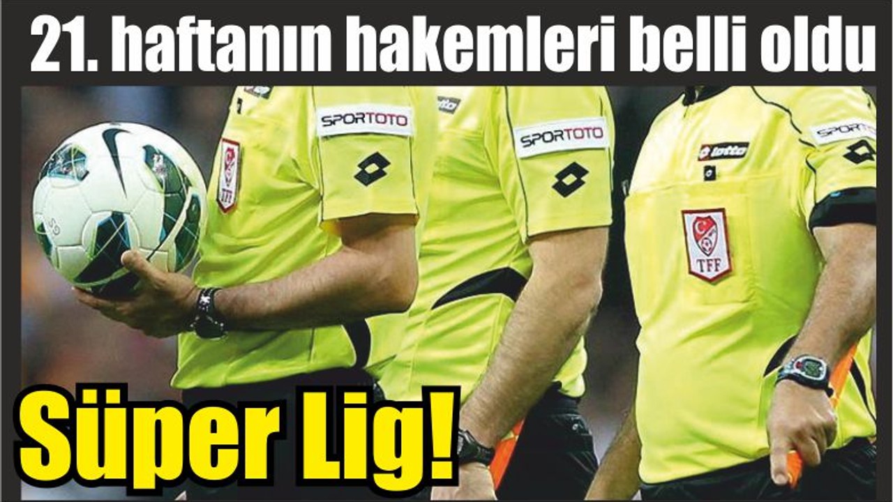 Süper Lig’de 21. haftanın hakemleri belli oldu