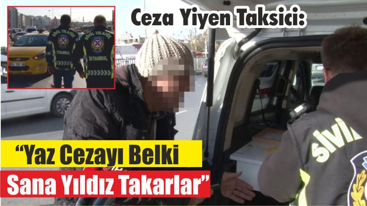 Ceza Yiyen Taksici: “Yaz Cezayı Belki Sana Yıldız Takarlar”