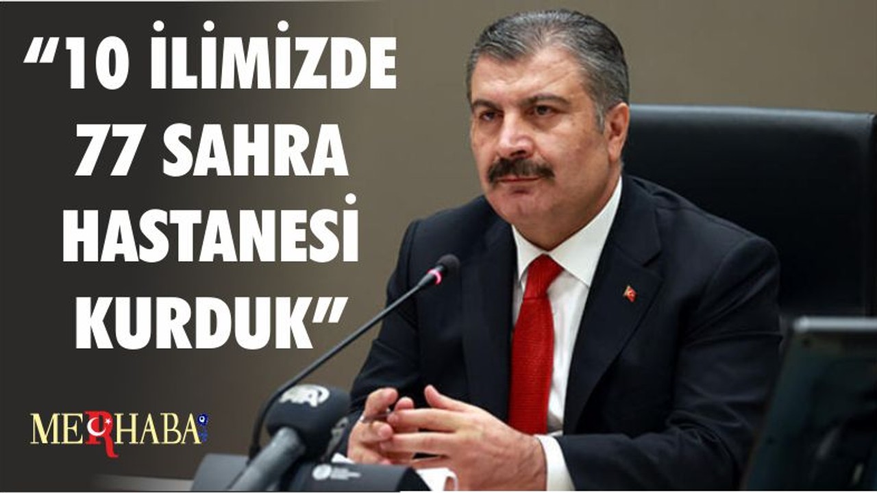 SAĞLIK BAKANI KOCA: "10 İLİMİZDE 77 SAHRA HASTANESİ KURDUK”