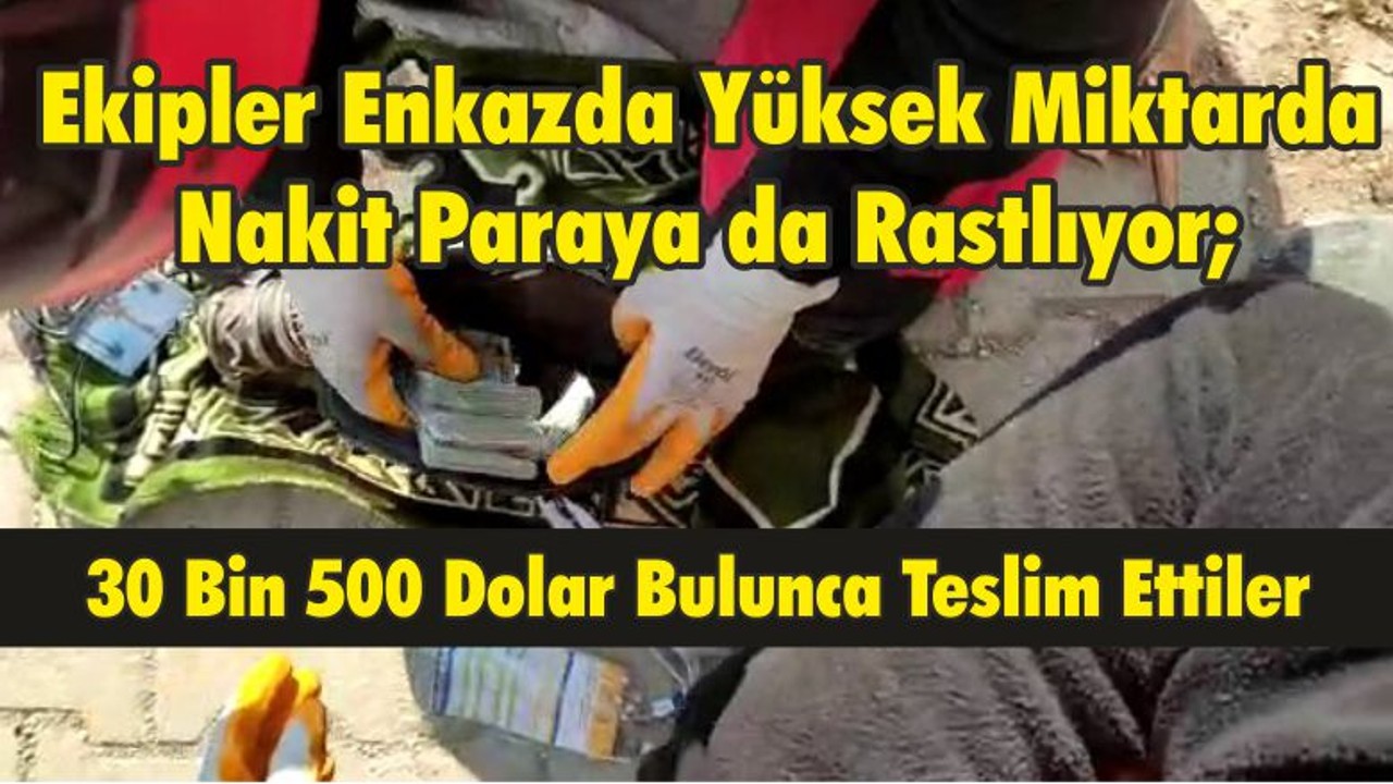 Ekipler Enkazda Yüksek Miktarda Nakit Paraya da Rastlıyor; 30 Bin 500 Dolar Bulunca Teslim Ettiler