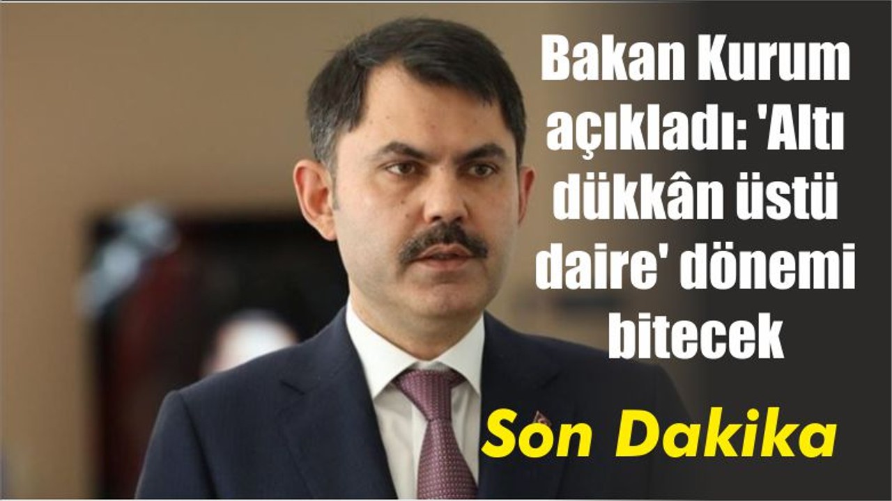 Bakan Kurum açıkladı: 'Altı dükkân üstü daire' dönemi bitecek