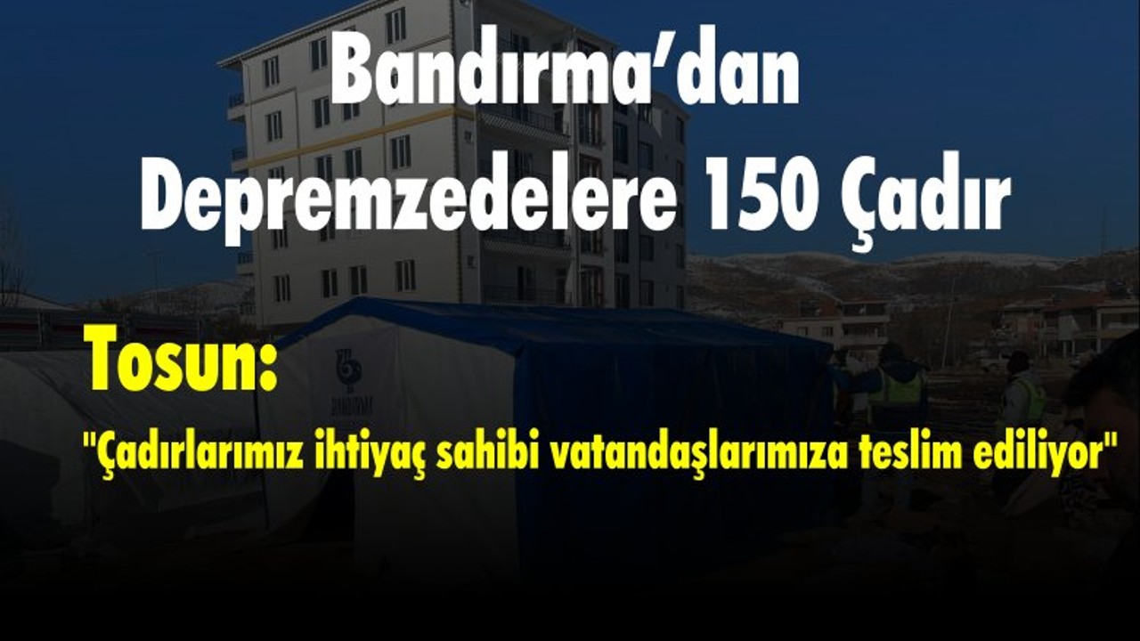 Bandırma’dan Depremzedelere 150 Çadır