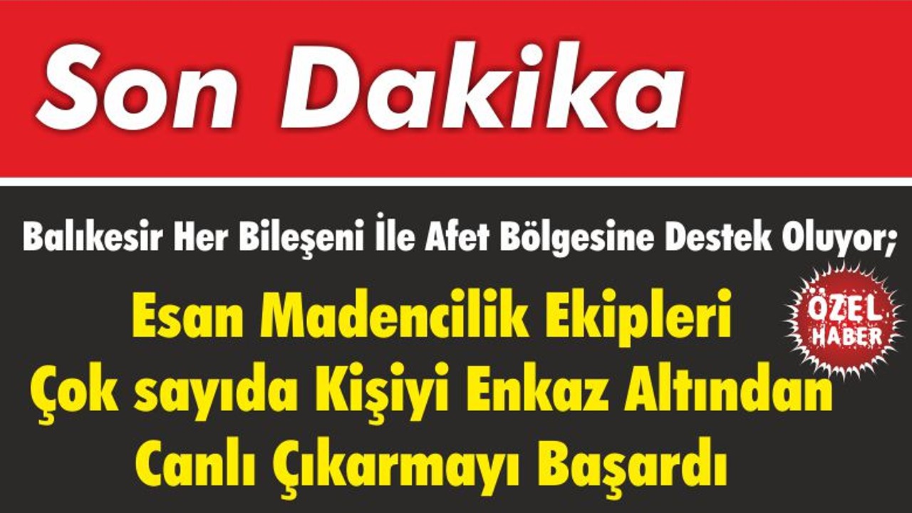 Balıkesir Her Bileşeni İle Afet Bölgesine Destek Oluyor; Esan Madencilik Ekipleri Çok sayıda Kişiyi Enkaz Altından Canlı Çıkarmayı Başardı