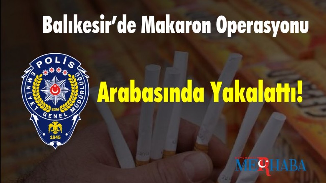 Balıkesir’de Makaron Operasyonu