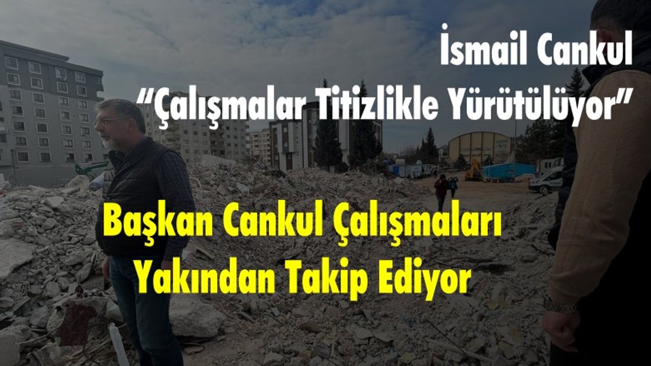 Başkan Cankul Çalışmaları Yakından Takip Ediyor