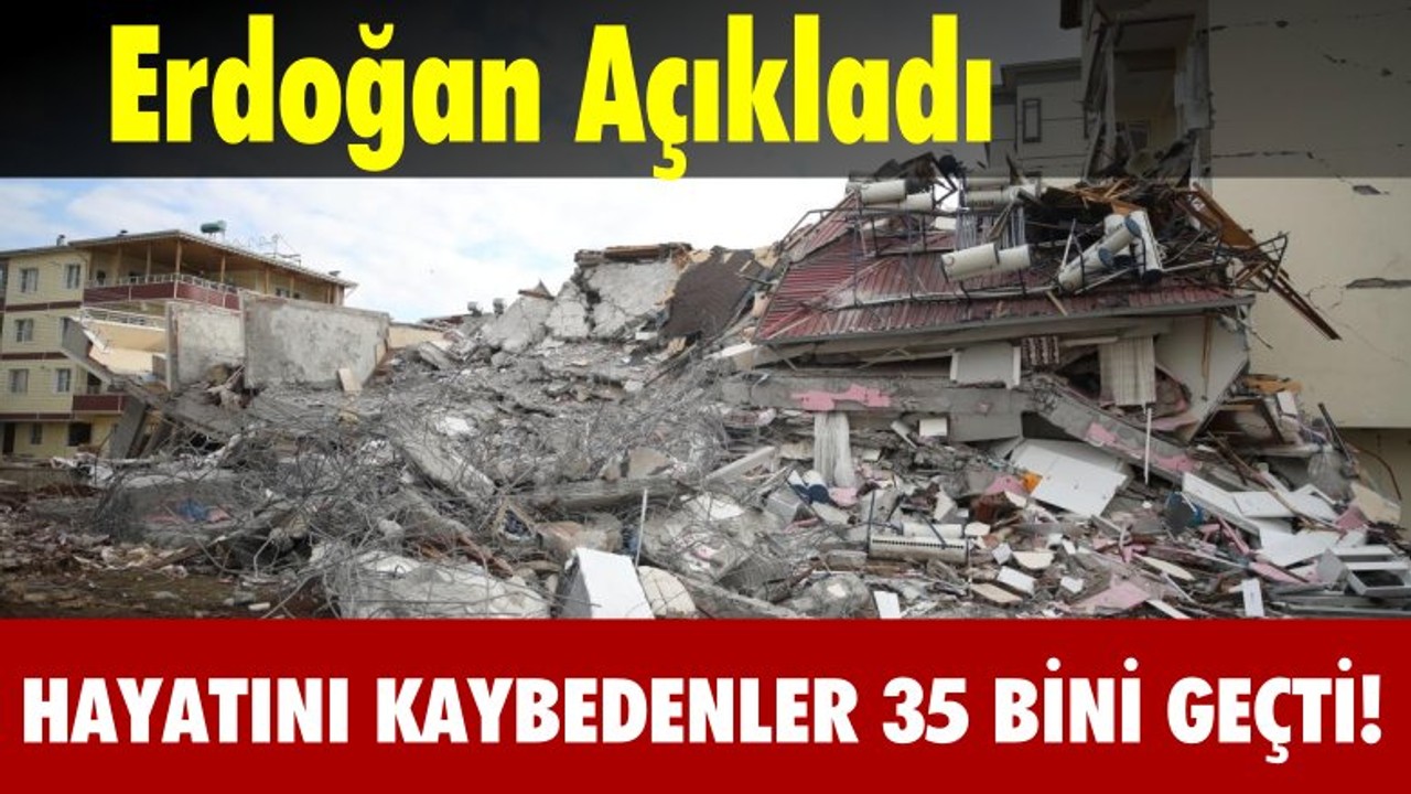 Depremde Hayatını Kaybeden Vatandaşların Sayısı 35 bin 418'e Yükseldi