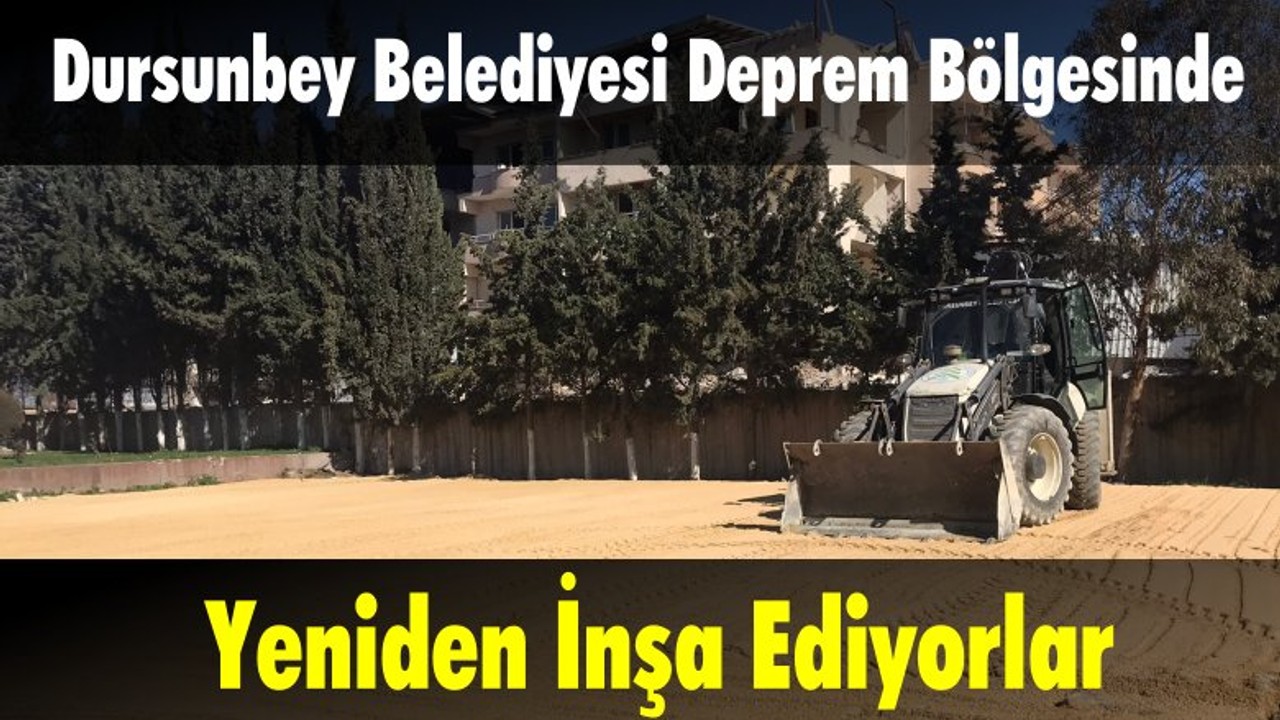 Dursunbey Belediyesi Deprem Bölgesinde: Yeniden İnşa Ediyorlar