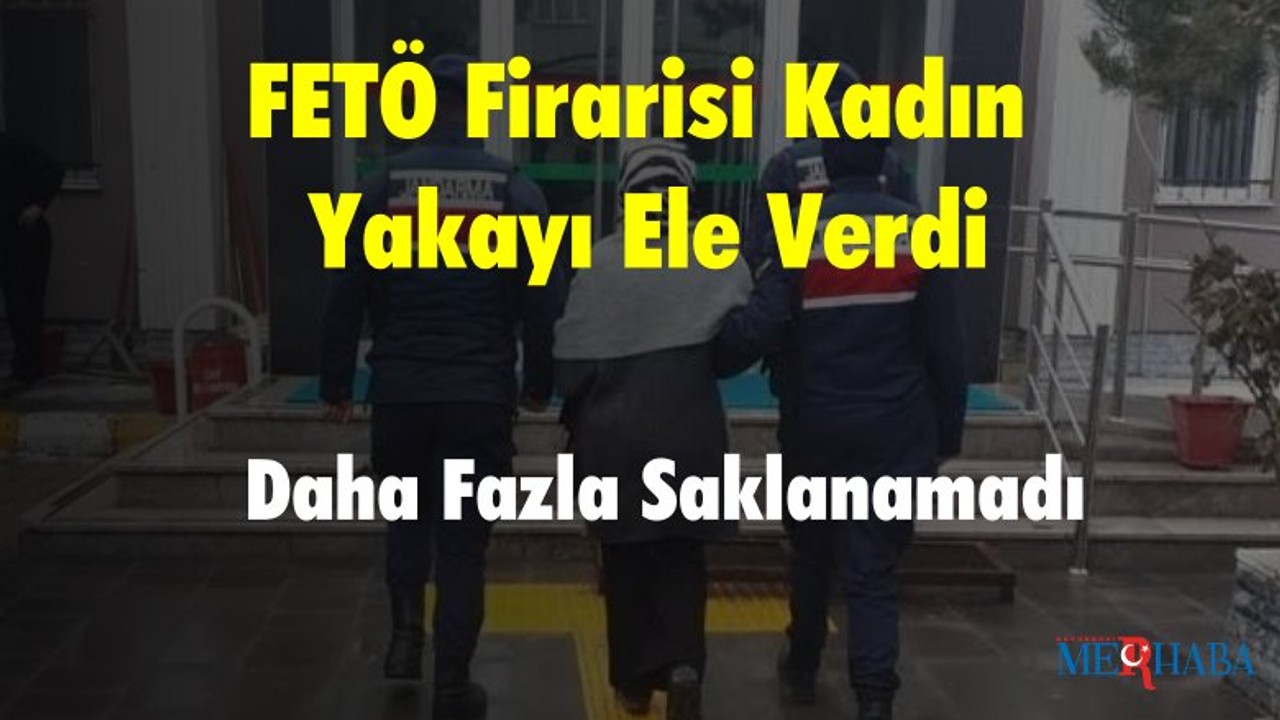 FETÖ Firarisi Kadın Yakayı Ele Verdi