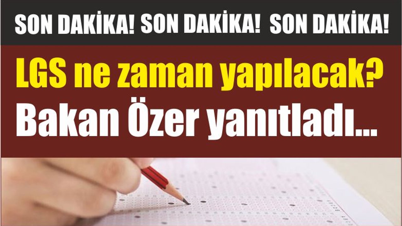 LGS ne zaman yapılacak? Bakan Özer yanıtladı...