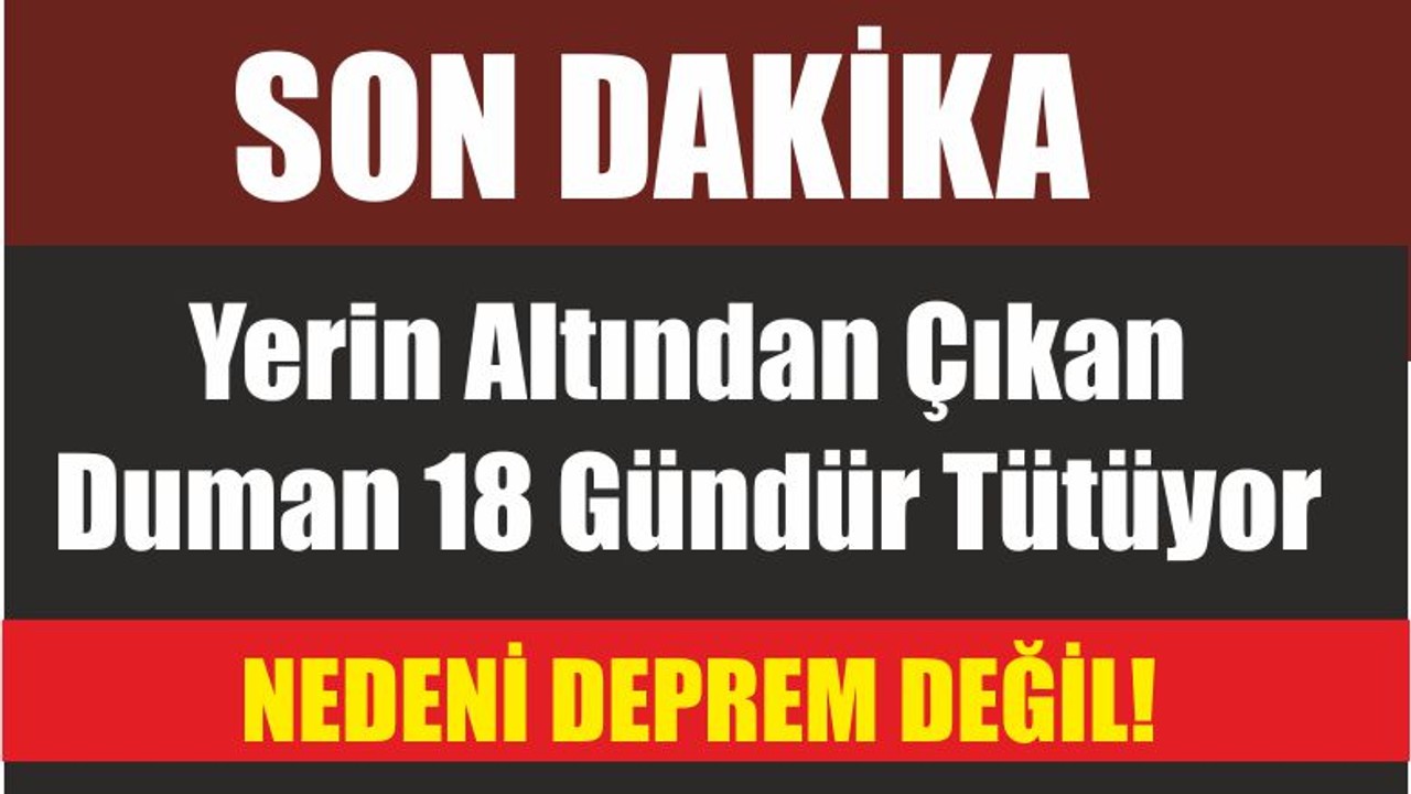Yerin Altından Çıkan Duman 18 Gündür Tütüyor
