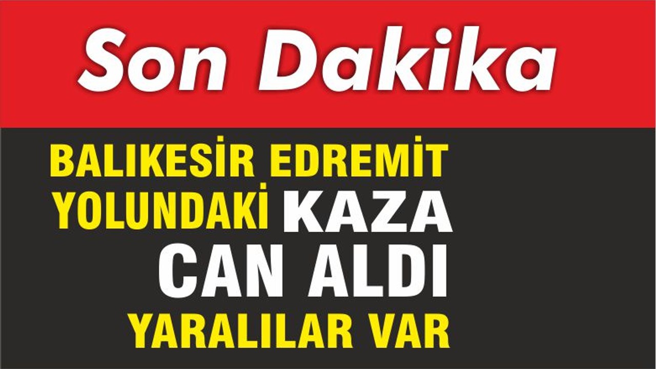 Balıkesir Edremit yolu üzerinde meydana gelen kazada ölü ve yaralılar var