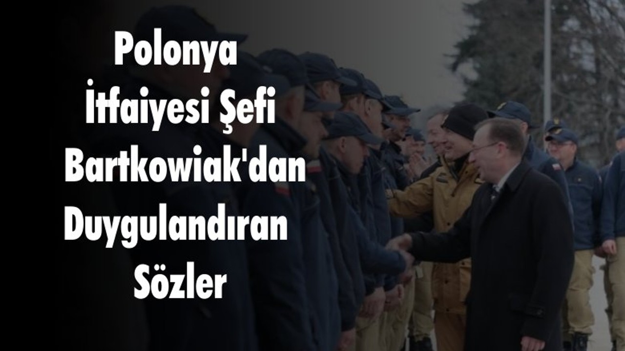 Polonya İtfaiyesi Şefi Bartkowiak'dan Duygulandıran Sözler