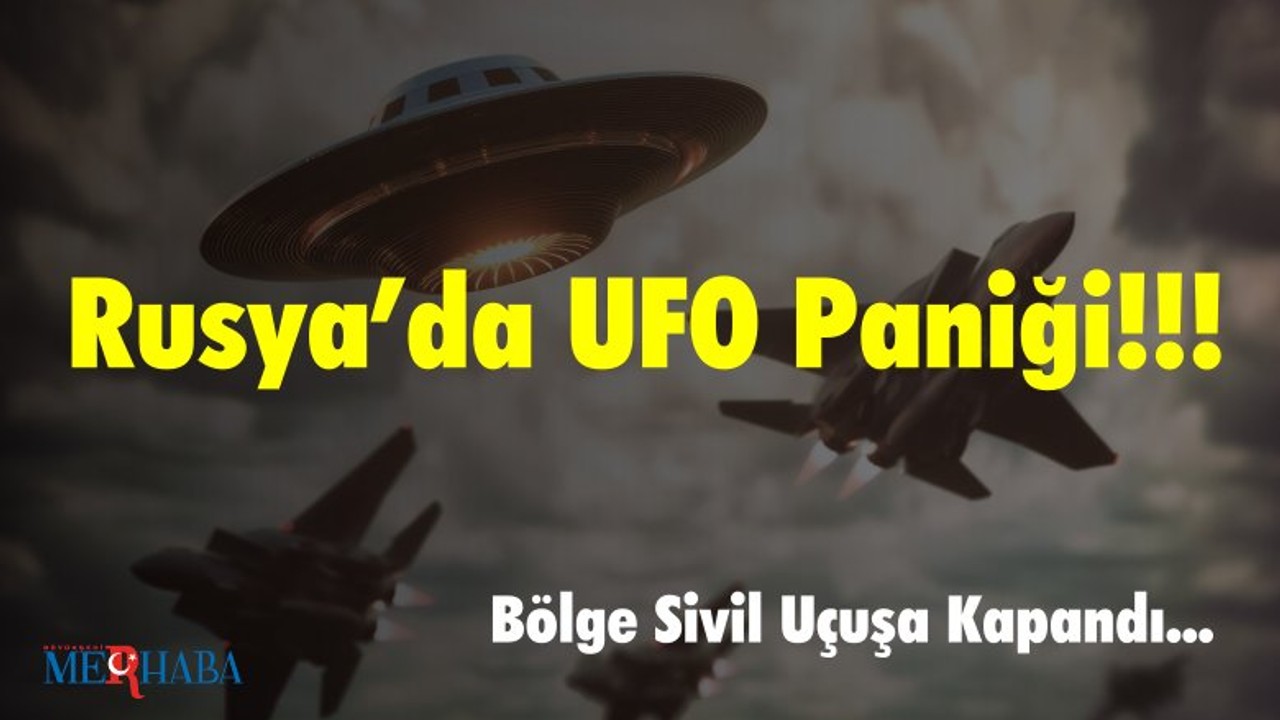 Rusya’da UFO Paniği; Bölge Sivil Uçuşa Kapandı!