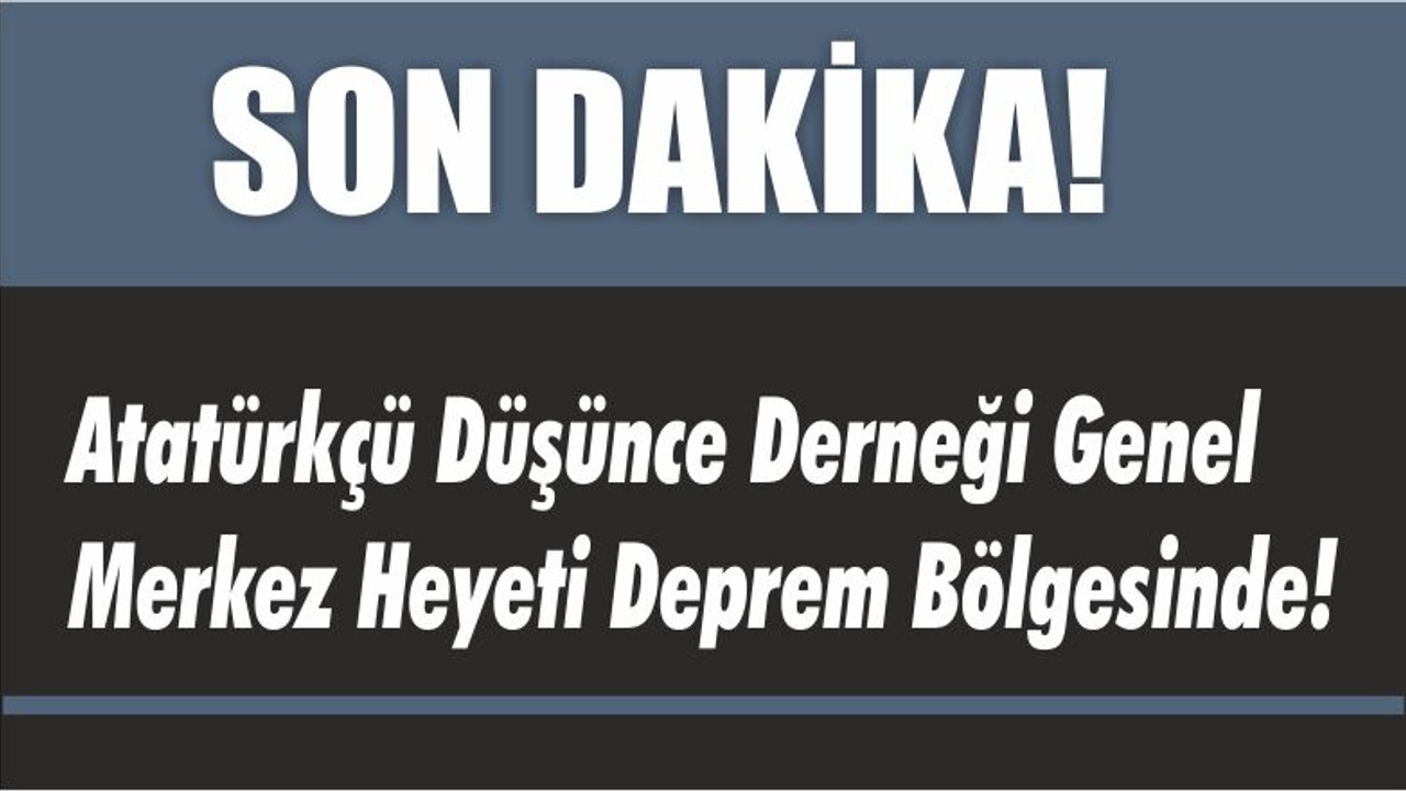 Atatürkçü Düşünce Derneği Genel Merkez Heyeti Deprem Bölgesinde!