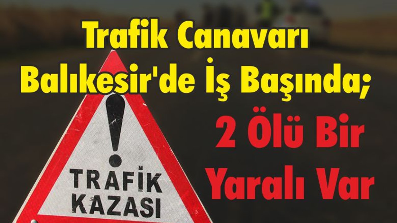 Trafik Canavarı Balıkesir'de İş Başında; 2 Ölü Bir Yaralı Var