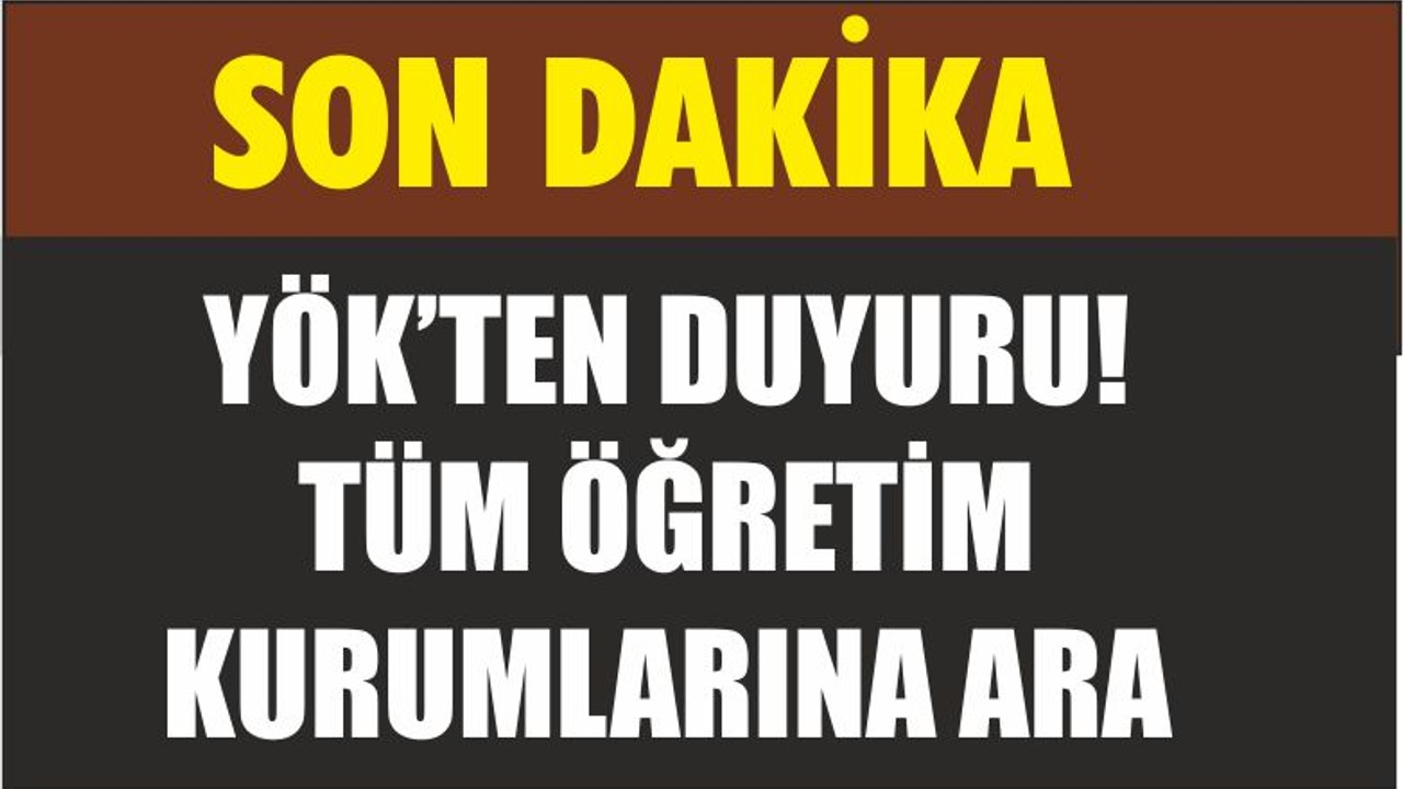 YÖK’TEN DUYURU! TÜM ÖĞRETİM KURUMLARINA ARA