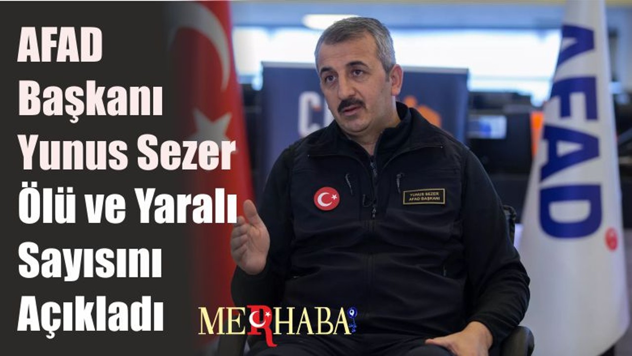 AFAD Başkanı Yunus Sezer Ölü ve Yaralı Sayısını Açıkladı