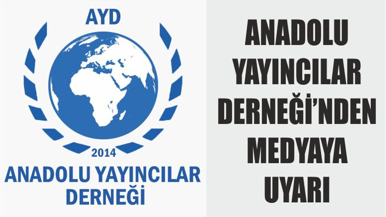ANADOLU YAYINCILAR DERNEĞİ’NDEN MEDYAYA UYARI