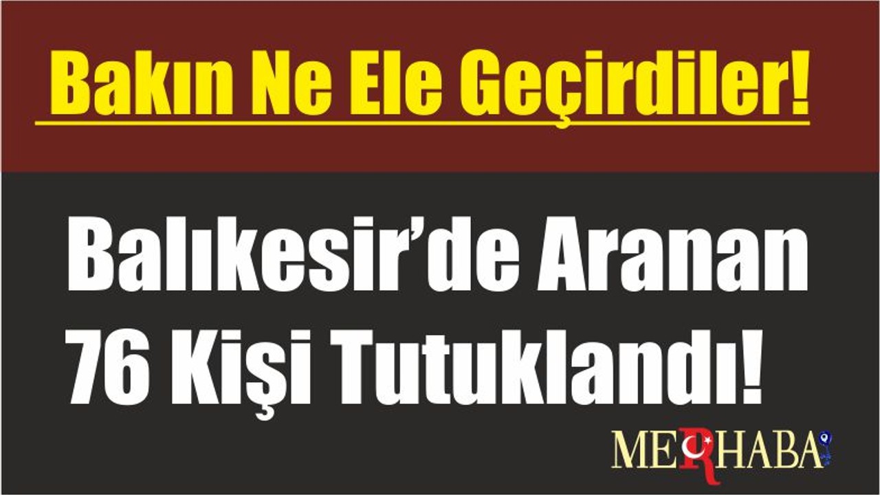 Balıkesir’de Aranan 76 Kişi Tutuklandı! Bakın Ne Ele Geçirdiler!