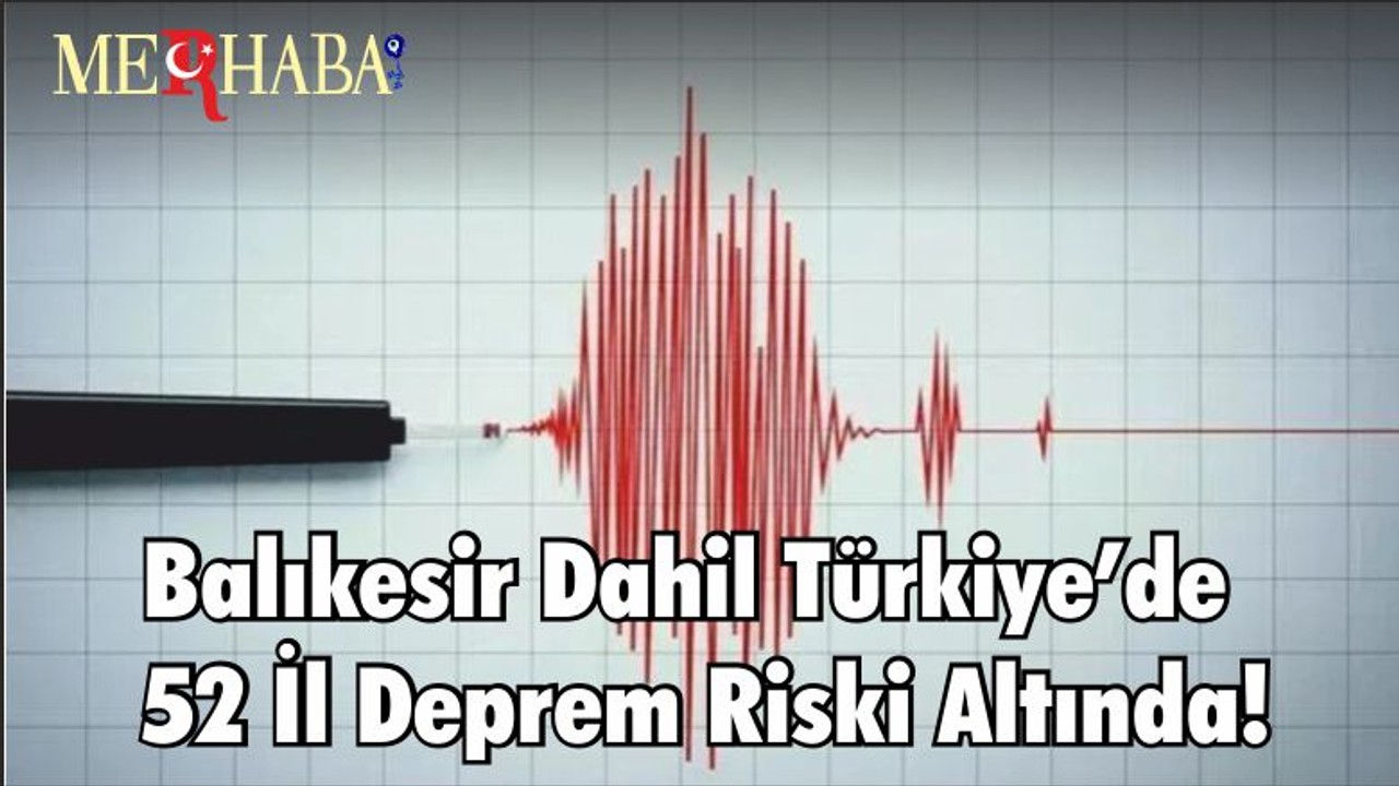 Balıkesir Dahil Türkiye’de 52 İl Deprem Riski Altında!