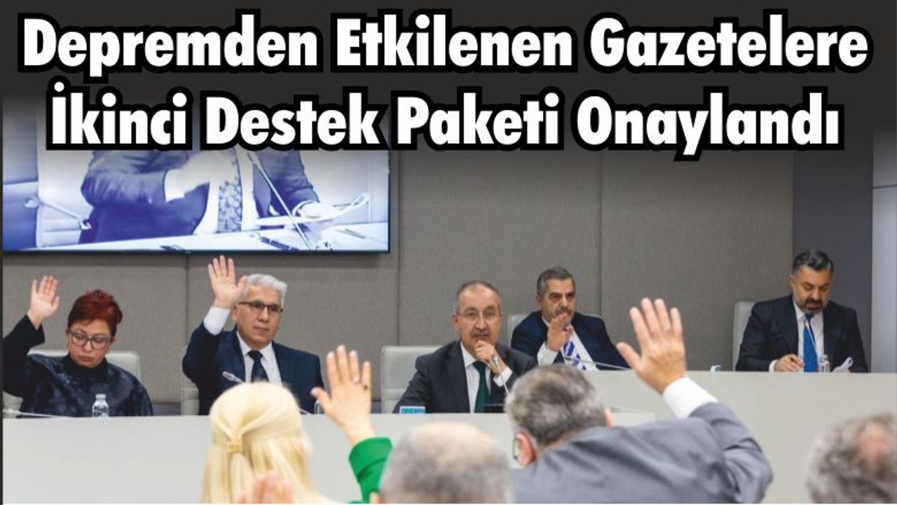 Depremden Etkilenen Gazetelere İkinci Destek Paketi Onaylandı