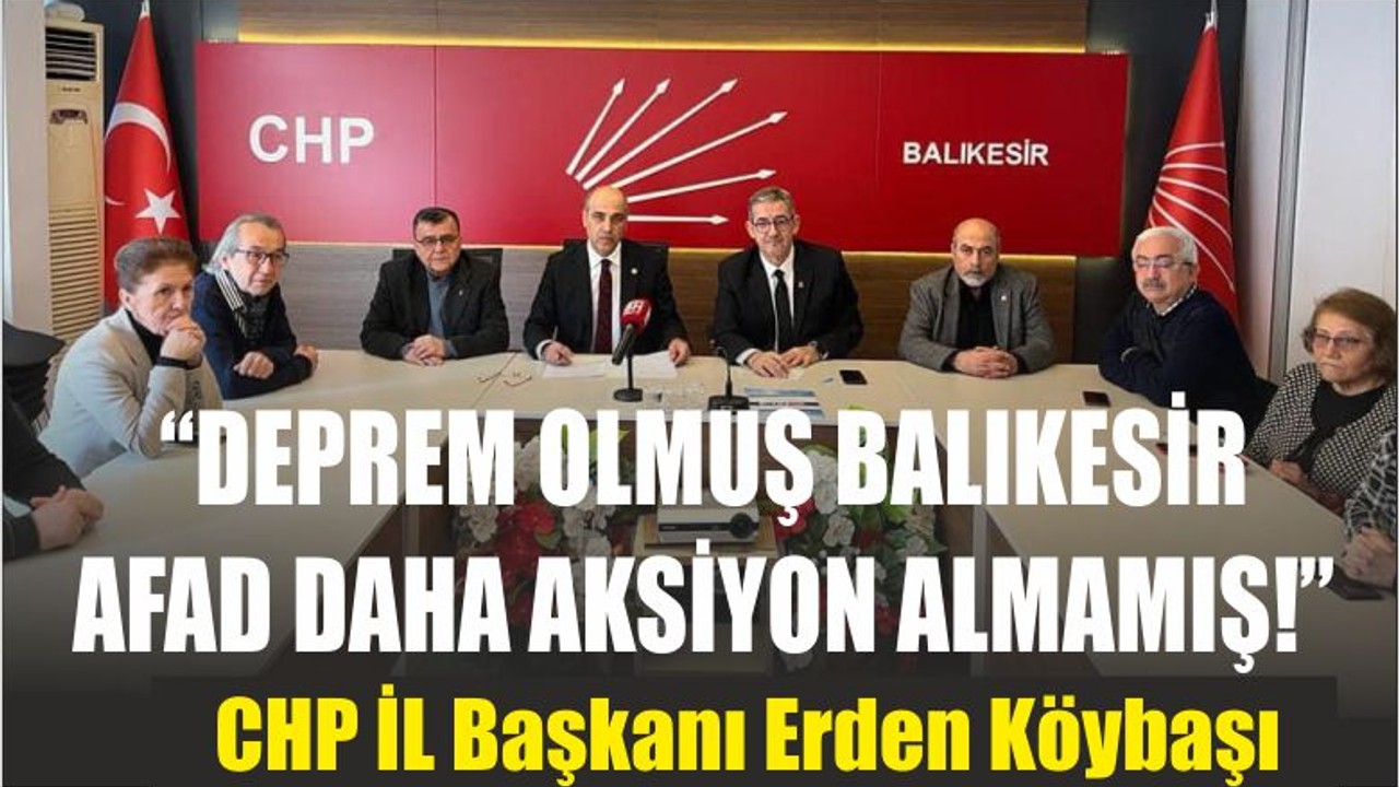 CHP İL Başkanı Erden Köybaşı “DEPREM OLMUŞ BALIKESİR AFAD DAHA AKSİYON ALMAMIŞ!”