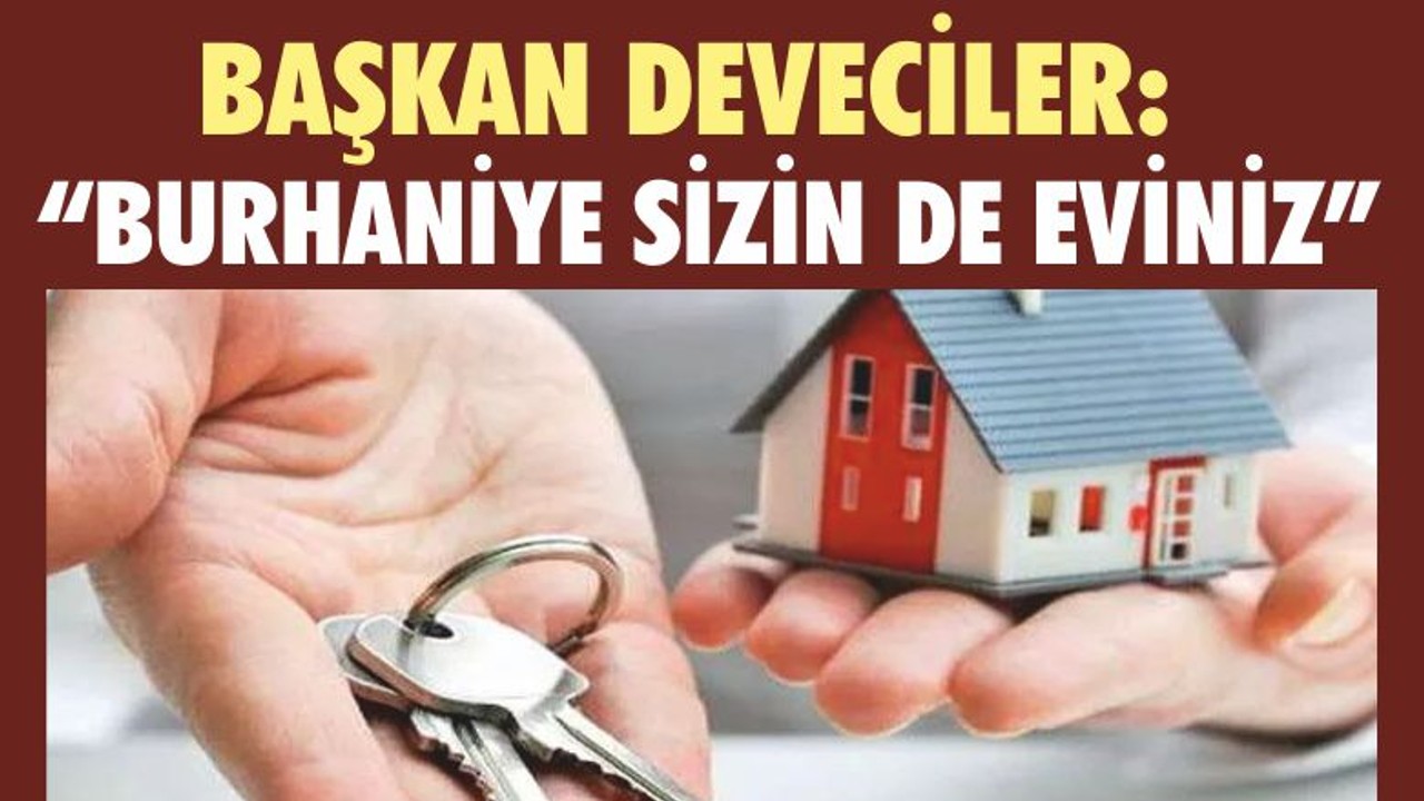 BAŞKAN DEVECİLER: “BURHANİYE SİZİN DE EVİNİZ”