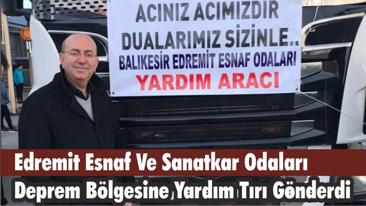 Edremit Esnaf Ve Sanatkar Odaları Deprem Bölgesine Yardım Tırı Gönderdi