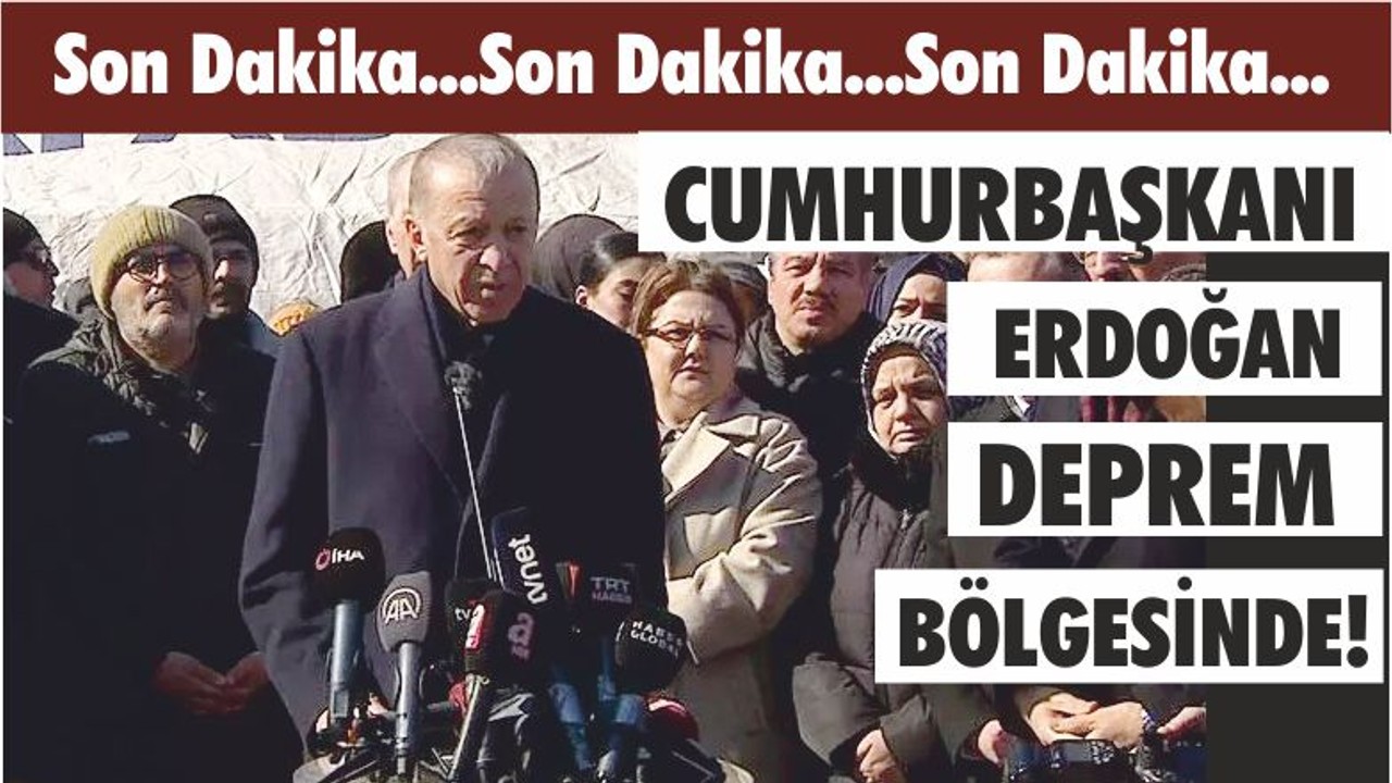 CUMHURBAŞKANI ERDOĞAN DEPREM BÖLGESİNDE!