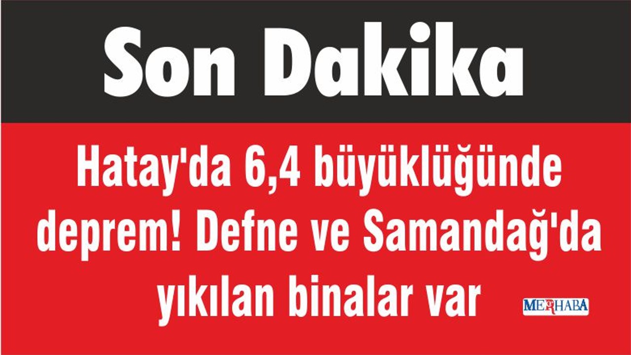 Hatay'da 6,4 büyüklüğünde deprem! Defne ve Samandağ'da yıkılan binalar var