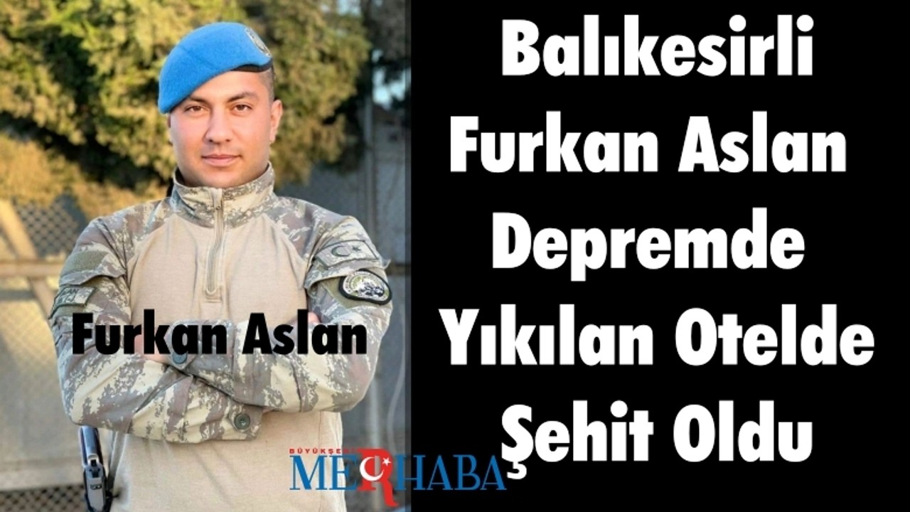 Balıkesirli Furkan Aslan Depremde Yıkılan Otelde Şehit Oldu