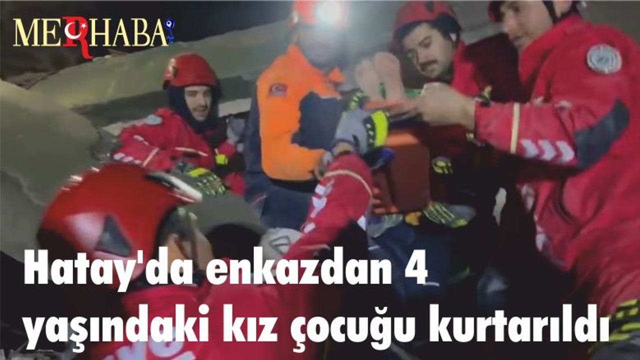 Hatay'da enkazdan 4 yaşındaki kız çocuğu kurtarıldı
