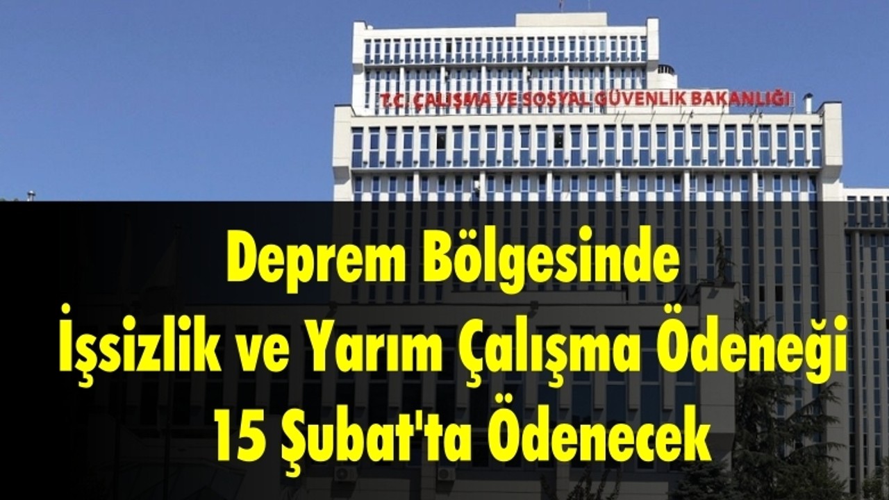 Deprem Bölgesinde İşsizlik ve Yarım Çalışma Ödeneği 15 Şubat'ta